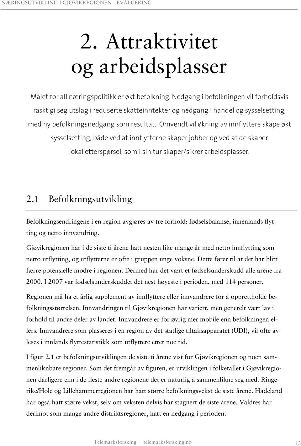 Omvendt vil økning av innflyttere skape økt sysselsetting, både ved at innflytterne skaper jobber og ved at de skaper lokal etterspørsel, som i sin tur skaper/sikrer arbeidsplasser. 2.