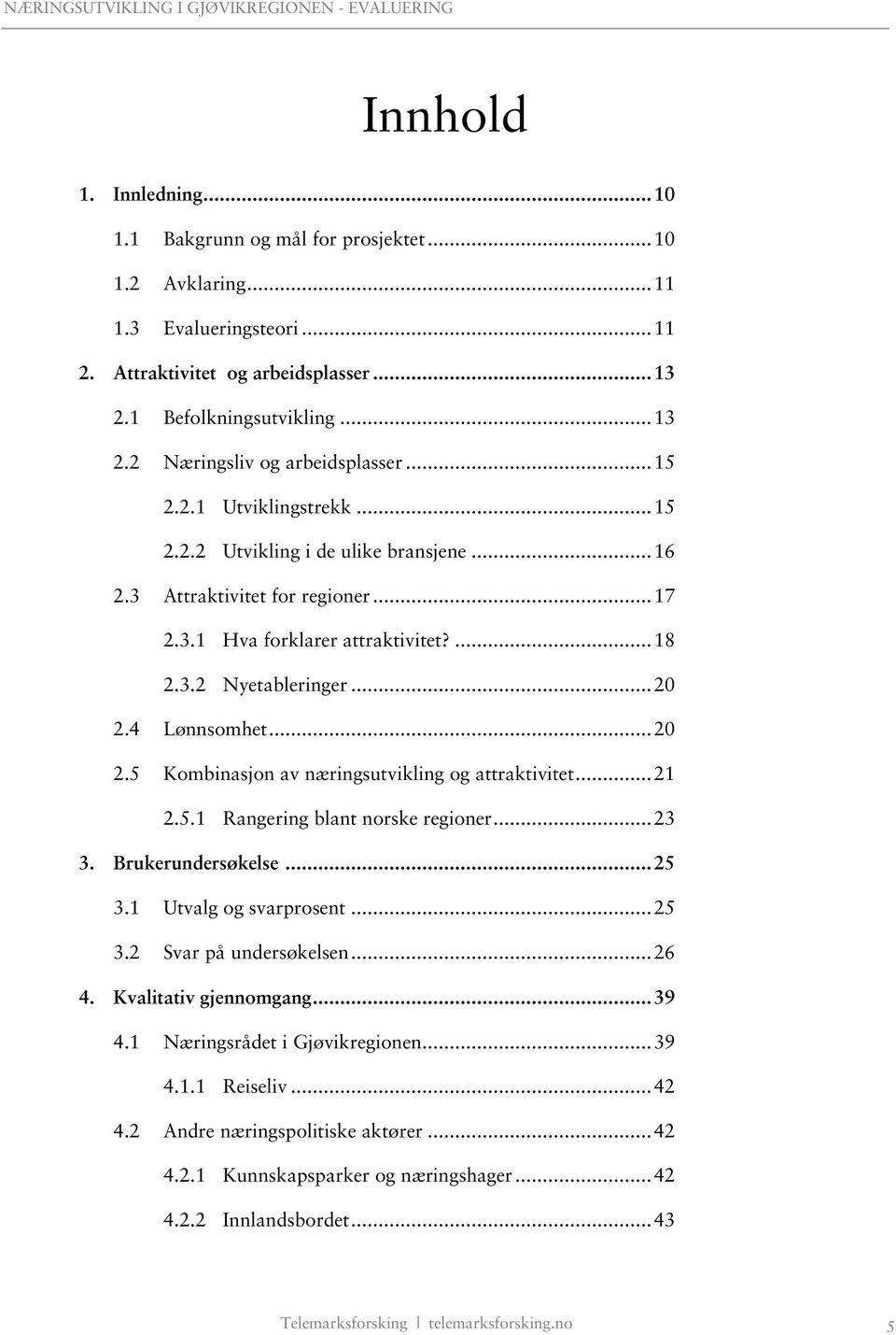 4 Lønnsomhet...20 2.5 Kombinasjon av næringsutvikling og attraktivitet...21 2.5.1 Rangering blant norske regioner...23 3. Brukerundersøkelse...25 3.1 Utvalg og svarprosent...25 3.2 Svar på undersøkelsen.