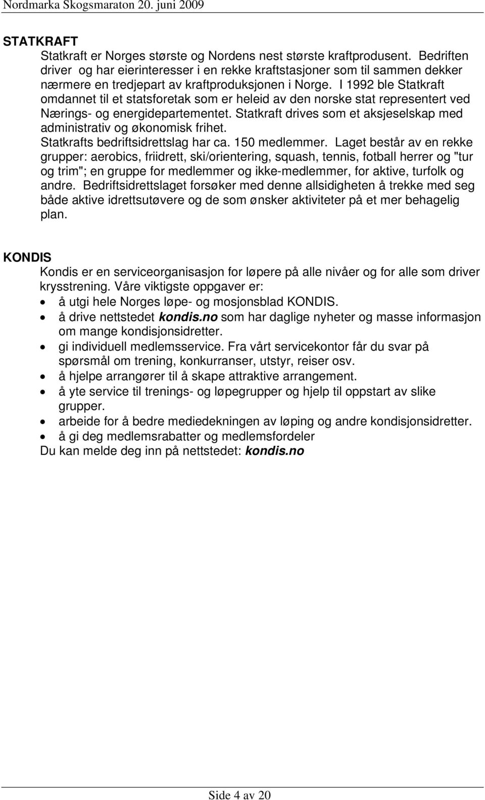 I 1992 ble Statkraft omdannet til et statsforetak som er heleid av den norske stat representert ved Nærings- og energidepartementet.