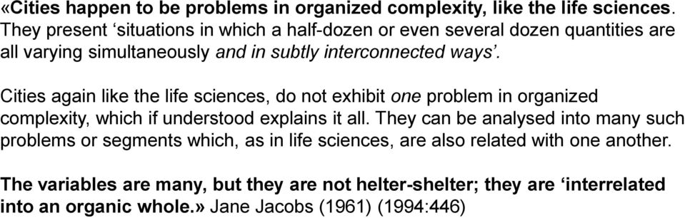 Cities again like the life sciences, do not exhibit one problem in organized complexity, which if understood explains it all.