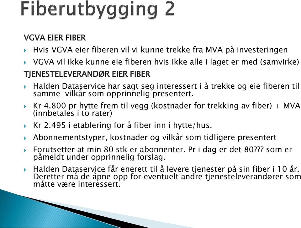 800 pr hytte frem til vegg (kostnader for trekking av fiber) + MVA (innbetales i to rater) Kr 2.495 i etablering for å fiber inn i hytte/hus.