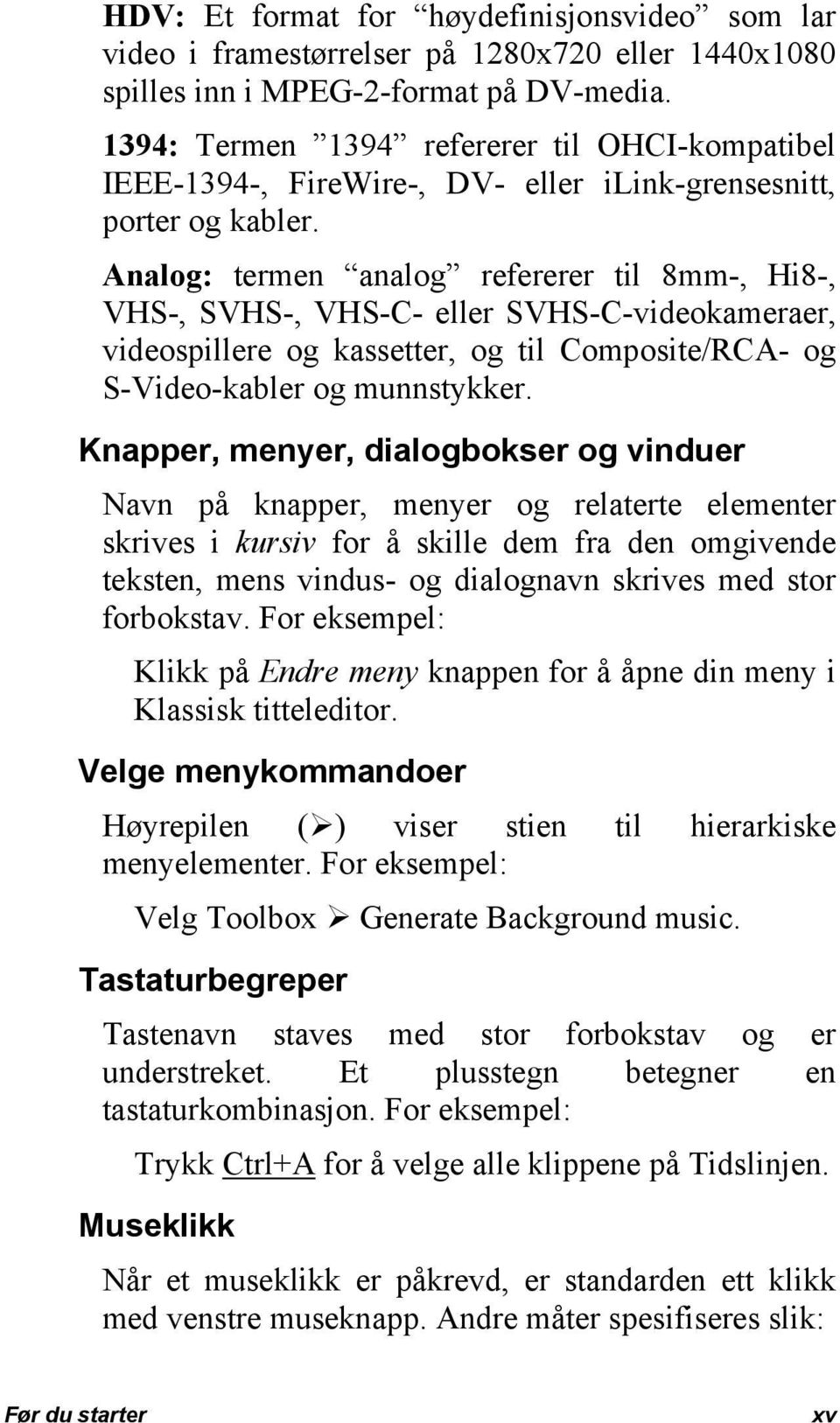 Analog: termen analog refererer til 8mm-, Hi8-, VHS-, SVHS-, VHS-C- eller SVHS-C-videokameraer, videospillere og kassetter, og til Composite/RCA- og S-Video-kabler og munnstykker.