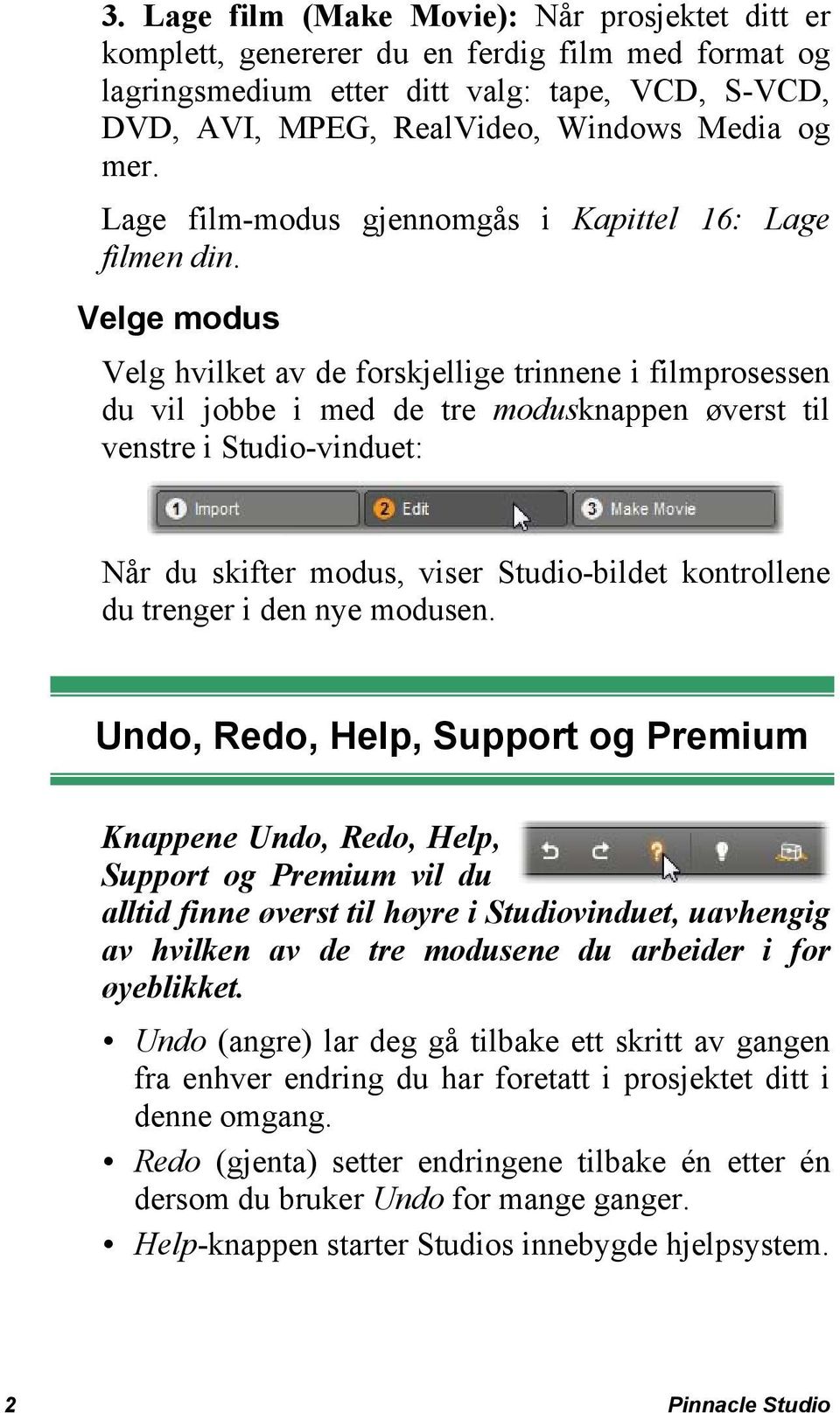 Velge modus Velg hvilket av de forskjellige trinnene i filmprosessen du vil jobbe i med de tre modusknappen øverst til venstre i Studio-vinduet: Når du skifter modus, viser Studio-bildet kontrollene