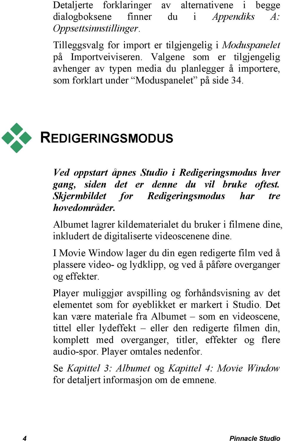 REDIGERINGSMODUS Ved oppstart åpnes Studio i Redigeringsmodus hver gang, siden det er denne du vil bruke oftest. Skjermbildet for Redigeringsmodus har tre hovedområder.