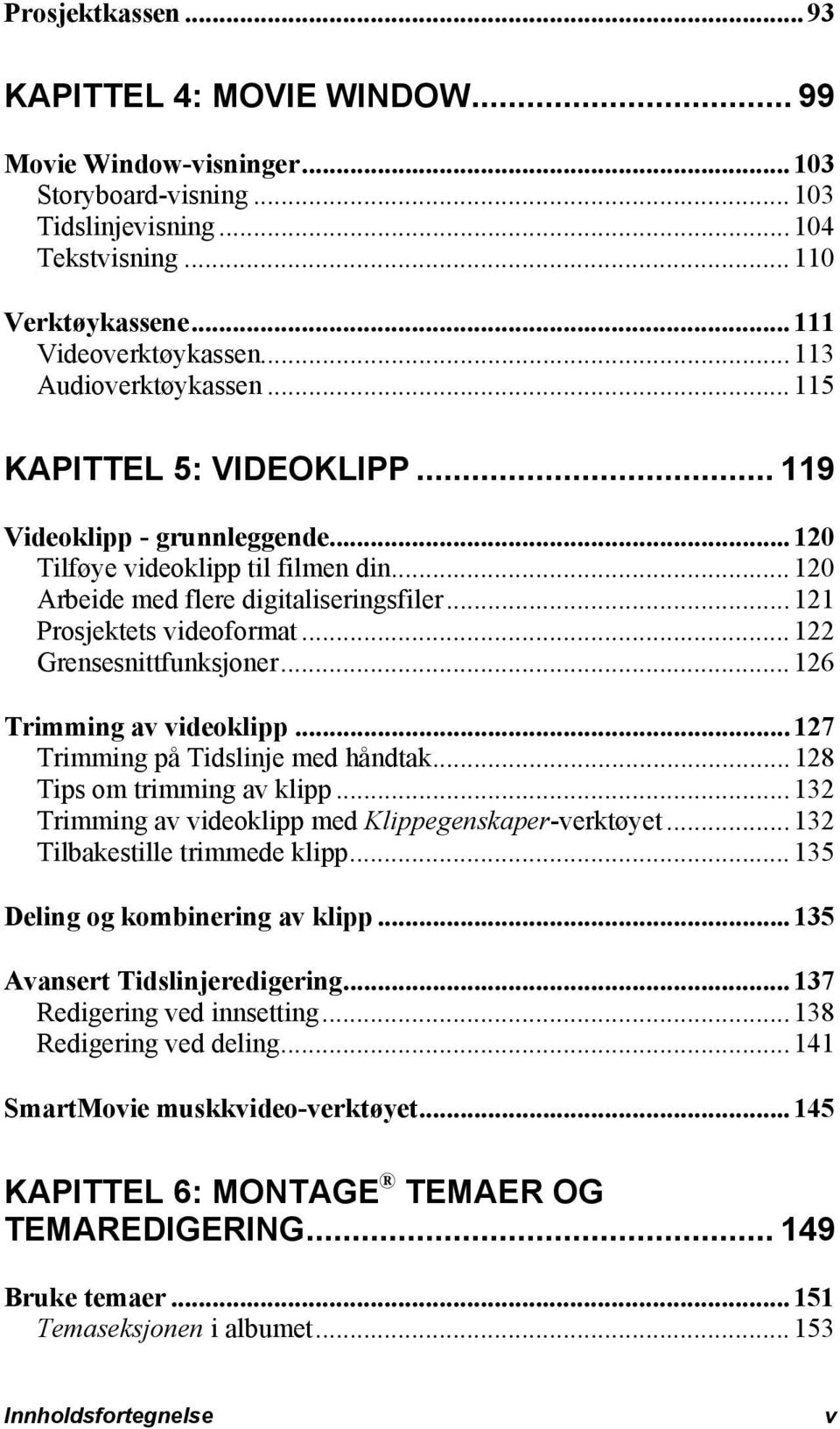 ..121 Prosjektets videoformat...122 Grensesnittfunksjoner...126 Trimming av videoklipp...127 Trimming på Tidslinje med håndtak...128 Tips om trimming av klipp.