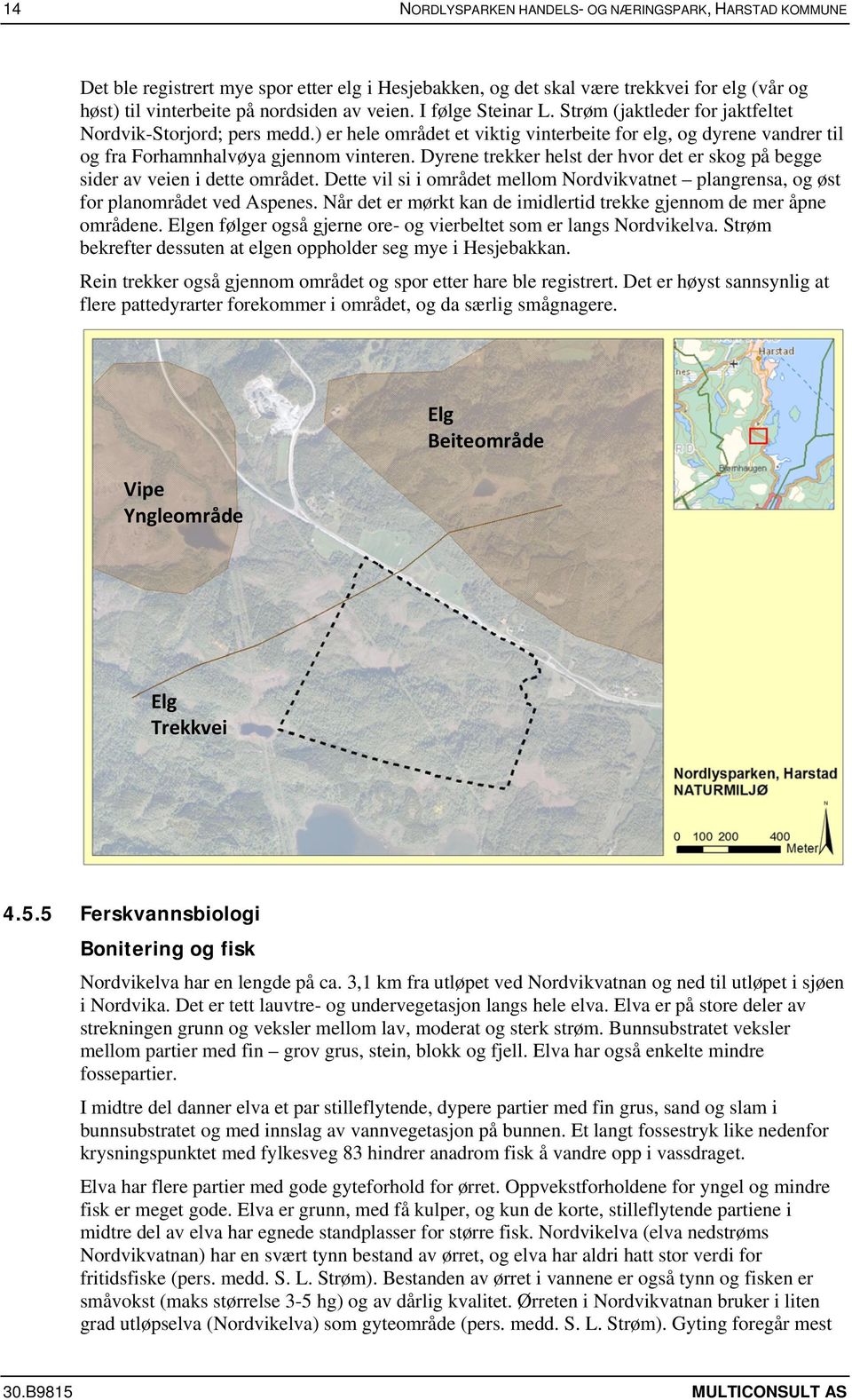 Dyrene trekker helst der hvor det er skog på begge sider av veien i dette området. Dette vil si i området mellom Nordvikvatnet plangrensa, og øst for planområdet ved Aspenes.