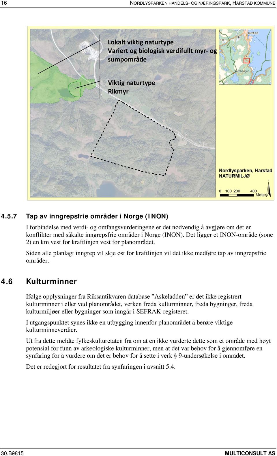 Det ligger et INON-område (sone 2) en km vest for kraftlinjen vest for planområdet. Siden alle planlagt inngrep vil skje øst for kraftlinjen vil det ikke medføre tap av inngrepsfrie områder. 4.