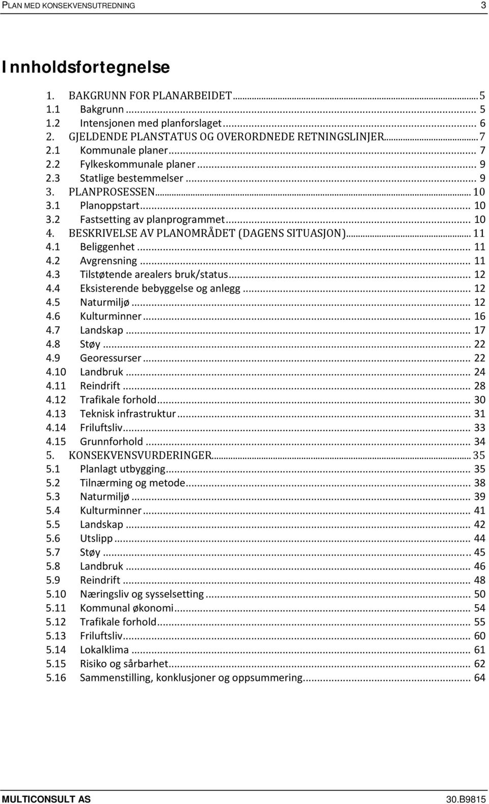 BESKRIVELSE AV PLANOMRÅDET (DAGENS SITUASJON)... 11 4.1 Beliggenhet... 11 4.2 Avgrensning... 11 4.3 Tilstøtende arealers bruk/status... 12 4.4 Eksisterende bebyggelse og anlegg... 12 4.5 Naturmiljø.