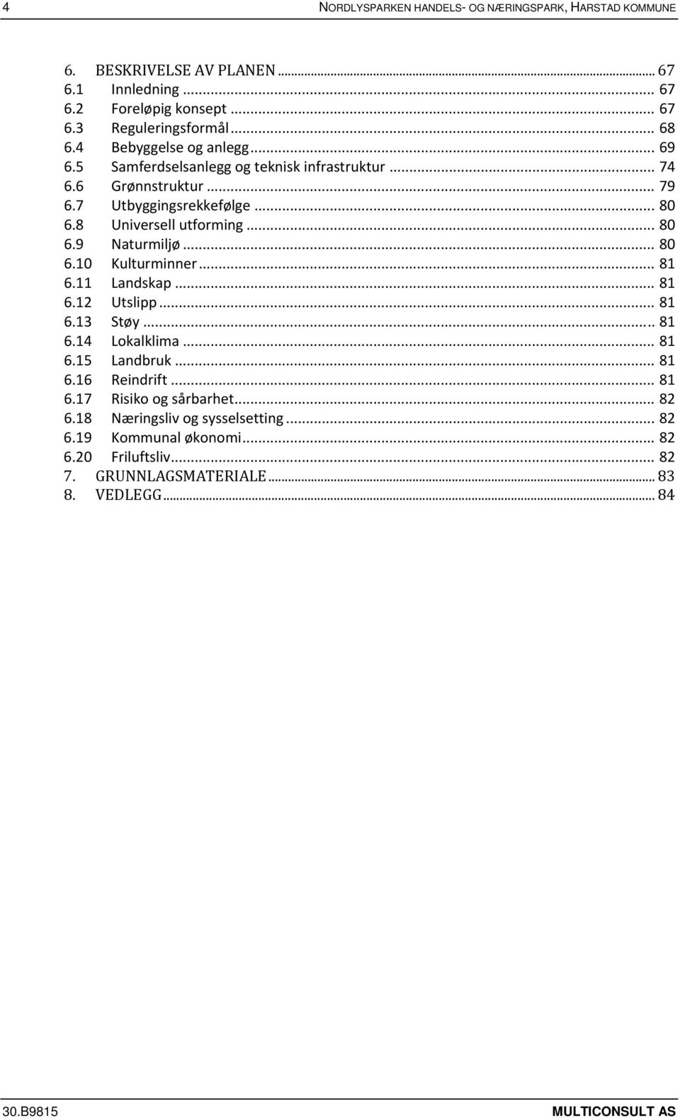 .. 80 6.10 Kulturminner... 81 6.11 Landskap... 81 6.12 Utslipp... 81 6.13 Støy... 81 6.14 Lokalklima... 81 6.15 Landbruk... 81 6.16 Reindrift... 81 6.17 Risiko og sårbarhet.