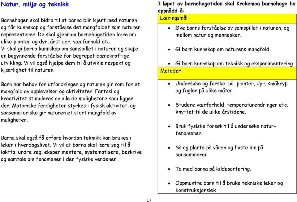 Vi skal gi barna kunnskap om samspillet i naturen og skape en begynnende forståelse for begrepet bærekraftige utvikling. Vi vil også hjelpe dem til å utvikle respekt og kjærlighet til naturen.