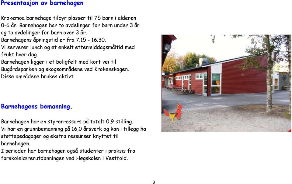 Barnehagen ligger i et boligfelt med kort vei til Bugårdsparken og skogsområdene ved Krokenskogen. Disse områdene brukes aktivt. Barnehagens bemanning.