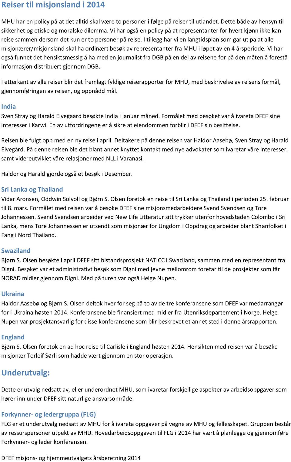 I tillegg har vi en langtidsplan som går ut på at alle misjonærer/misjonsland skal ha ordinært besøk av representanter fra MHU i løpet av en 4 årsperiode.