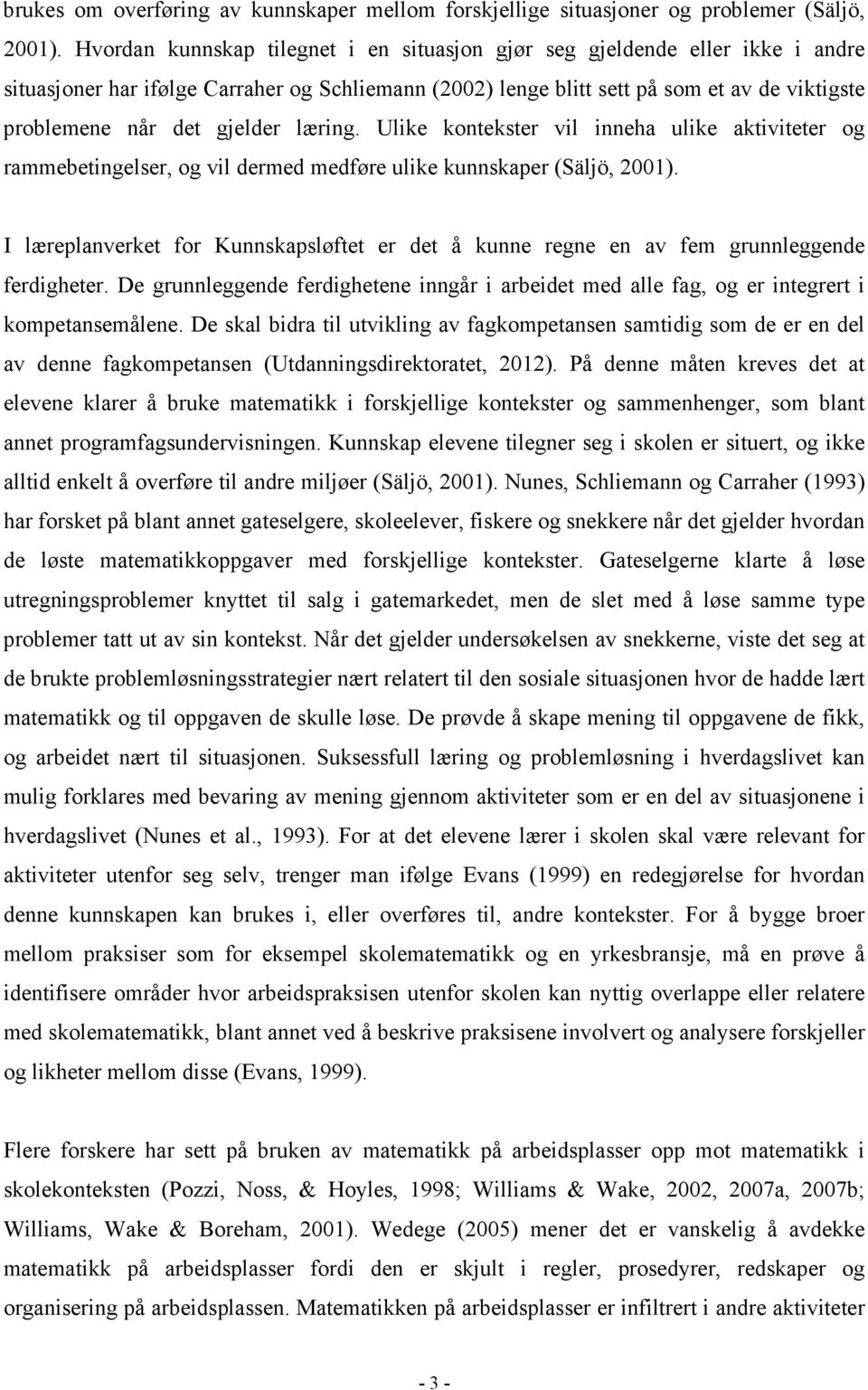 gjelder læring. Ulike kontekster vil inneha ulike aktiviteter og rammebetingelser, og vil dermed medføre ulike kunnskaper (Säljö, 2001).