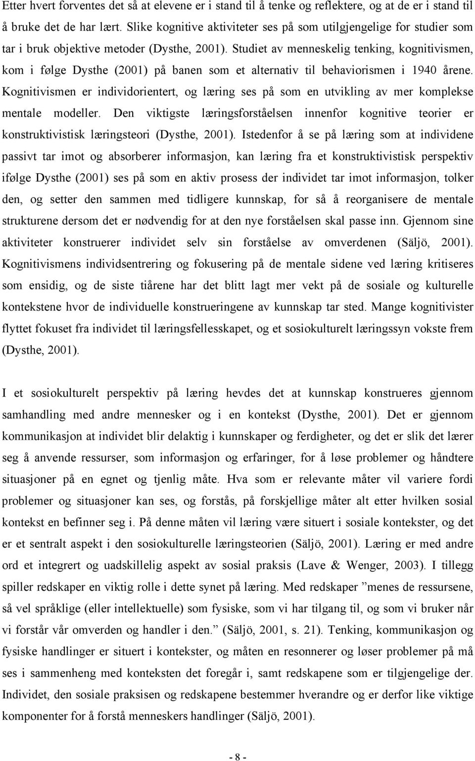 Studiet av menneskelig tenking, kognitivismen, kom i følge Dysthe (2001) på banen som et alternativ til behaviorismen i 1940 årene.