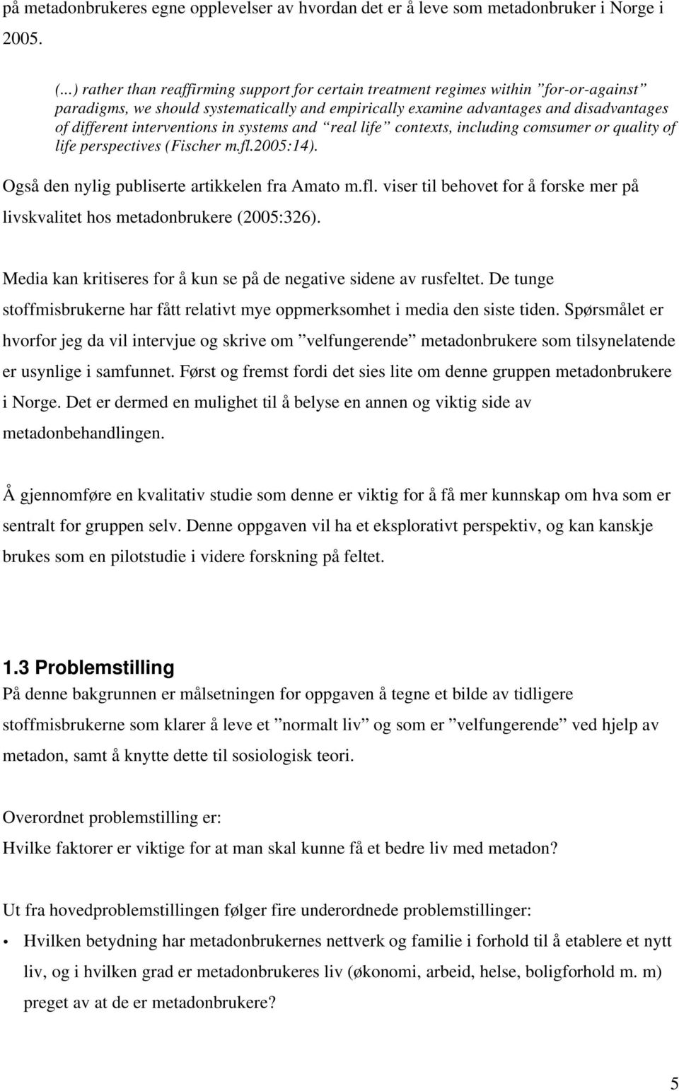 interventions in systems and real life contexts, including comsumer or quality of life perspectives (Fischer m.fl.2005:14). Også den nylig publiserte artikkelen fra Amato m.fl. viser til behovet for å forske mer på livskvalitet hos metadonbrukere (2005:326).