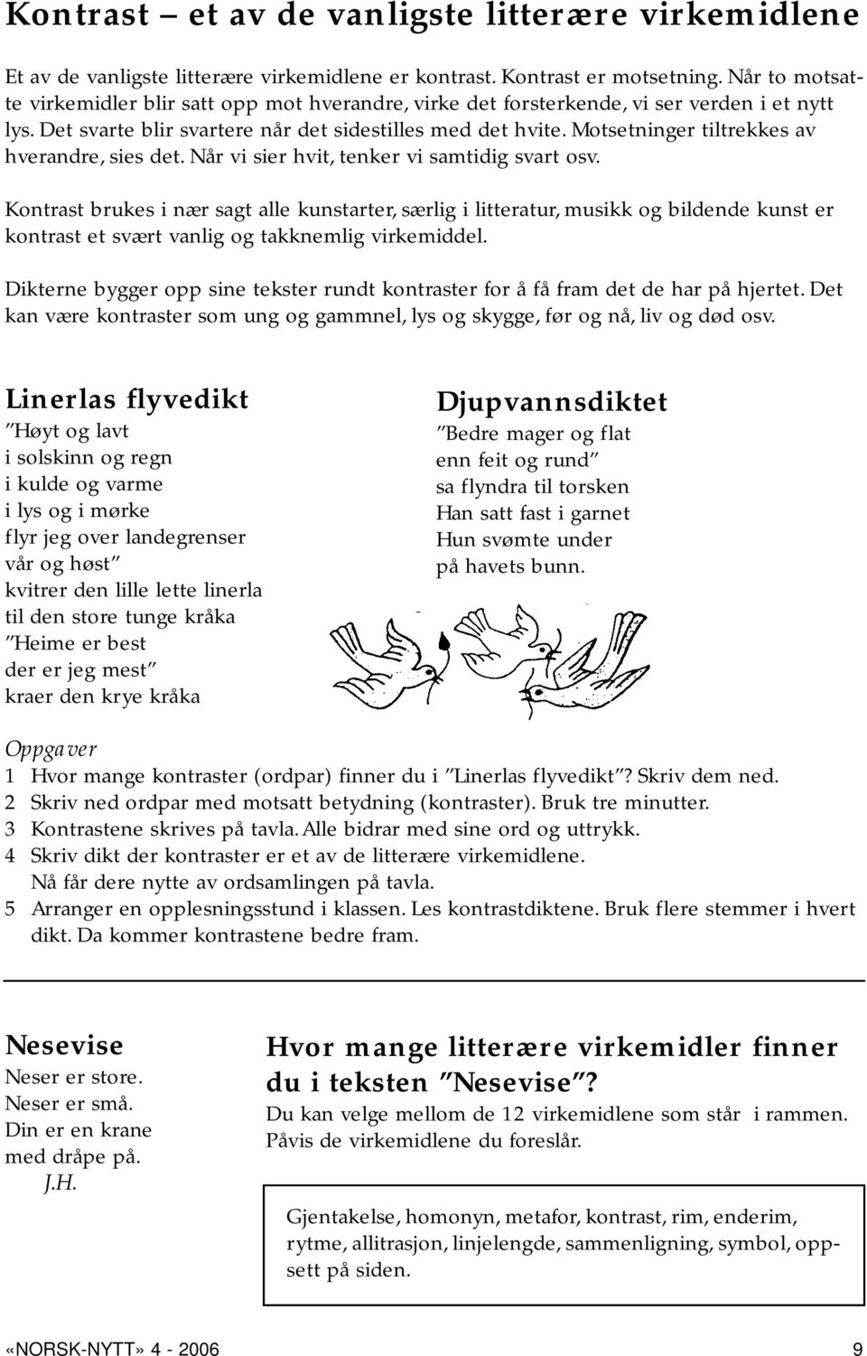 Motsetninger tiltrekkes av hverandre, sies det. Når vi sier hvit, tenker vi samtidig svart osv.