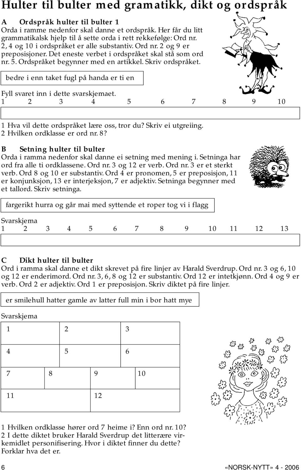 Det eneste verbet i ordspråket skal stå som ord nr. 5. Ordspråket begynner med en artikkel. Skriv ordspråket. bedre i enn taket fugl på handa er ti en Fyll svaret inn i dette svarskjemaet.