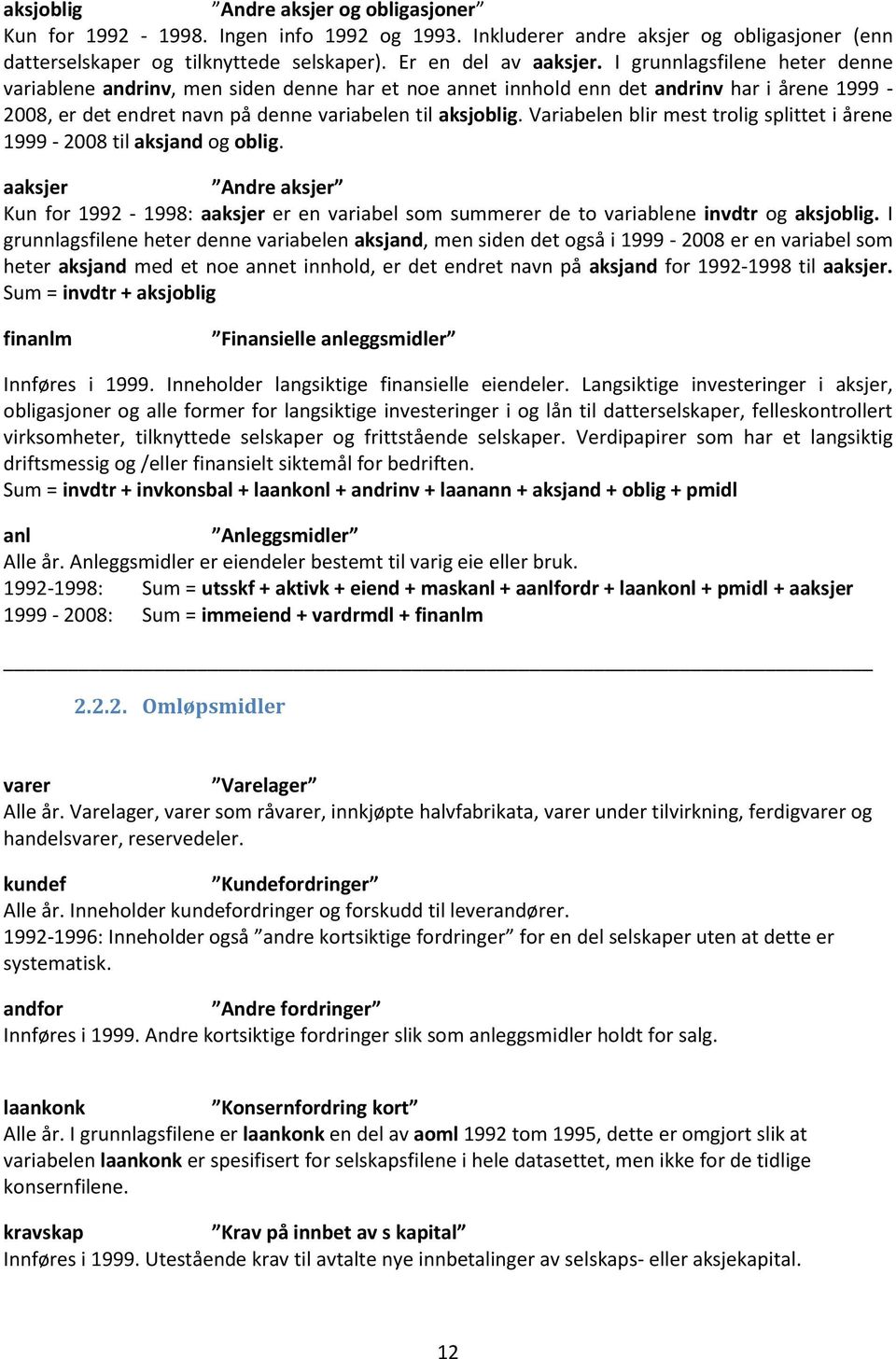 Variabelen blir mest trolig splittet i årene 1999-2008 til aksjand og oblig. aaksjer Andre aksjer Kun for 1992-1998: aaksjer er en variabel som summerer de to variablene invdtr og aksjoblig.