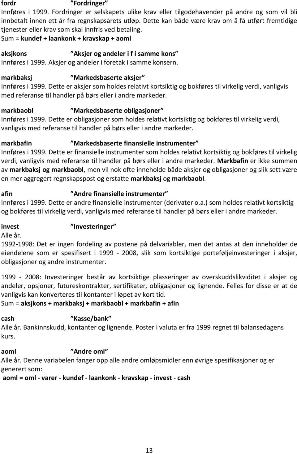 Sum = kundef + laankonk + kravskap + aoml aksjkons Aksjer og andeler i f i samme kons Innføres i 1999. Aksjer og andeler i foretak i samme konsern. markbaksj Markedsbaserte aksjer Innføres i 1999.