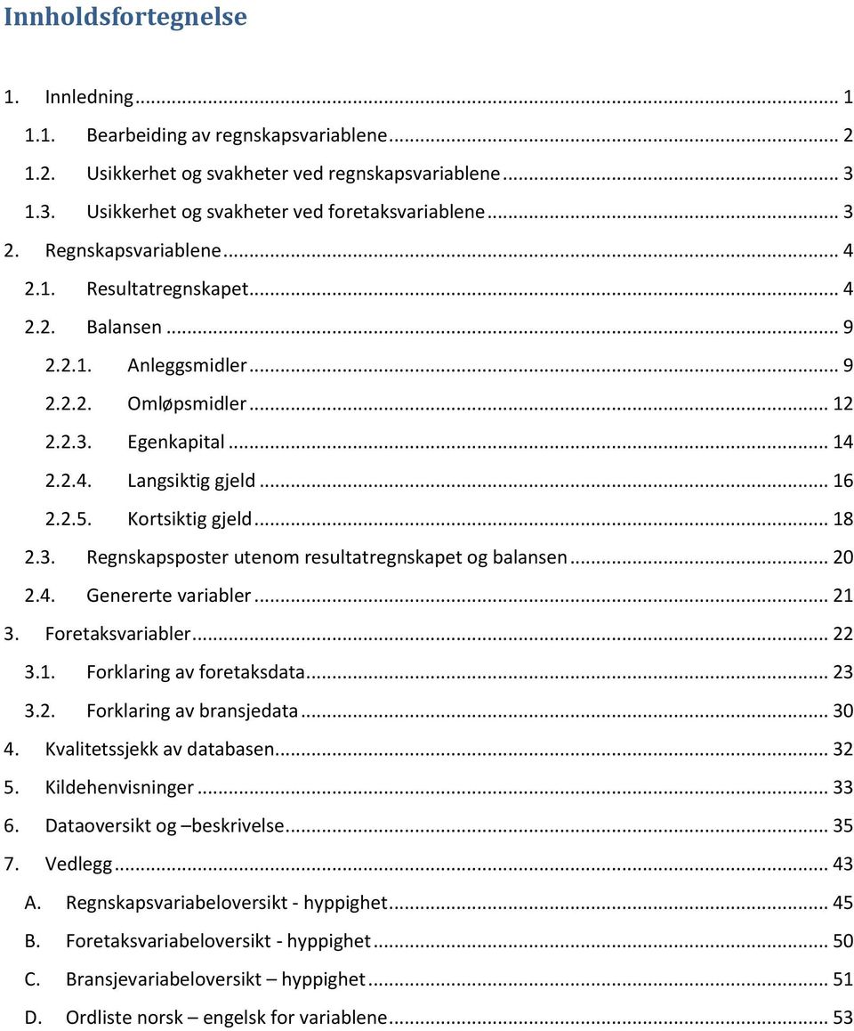 Kortsiktig gjeld... 18 2.3. Regnskapsposter utenom resultatregnskapet og balansen... 20 2.4. Genererte variabler... 21 3. Foretaksvariabler... 22 3.1. Forklaring av foretaksdata... 23 3.2. Forklaring av bransjedata.