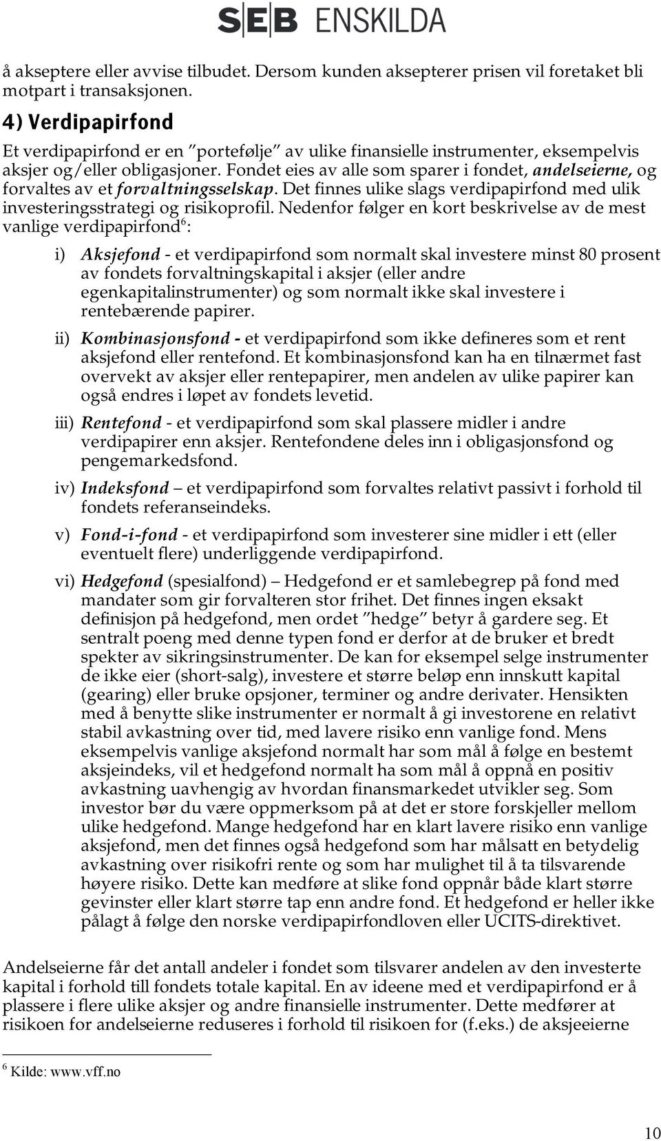 Fondet eies av alle som sparer i fondet, andelseierne, og forvaltes av et forvaltningsselskap. Det finnes ulike slags verdipapirfond med ulik investeringsstrategi og risikoprofil.