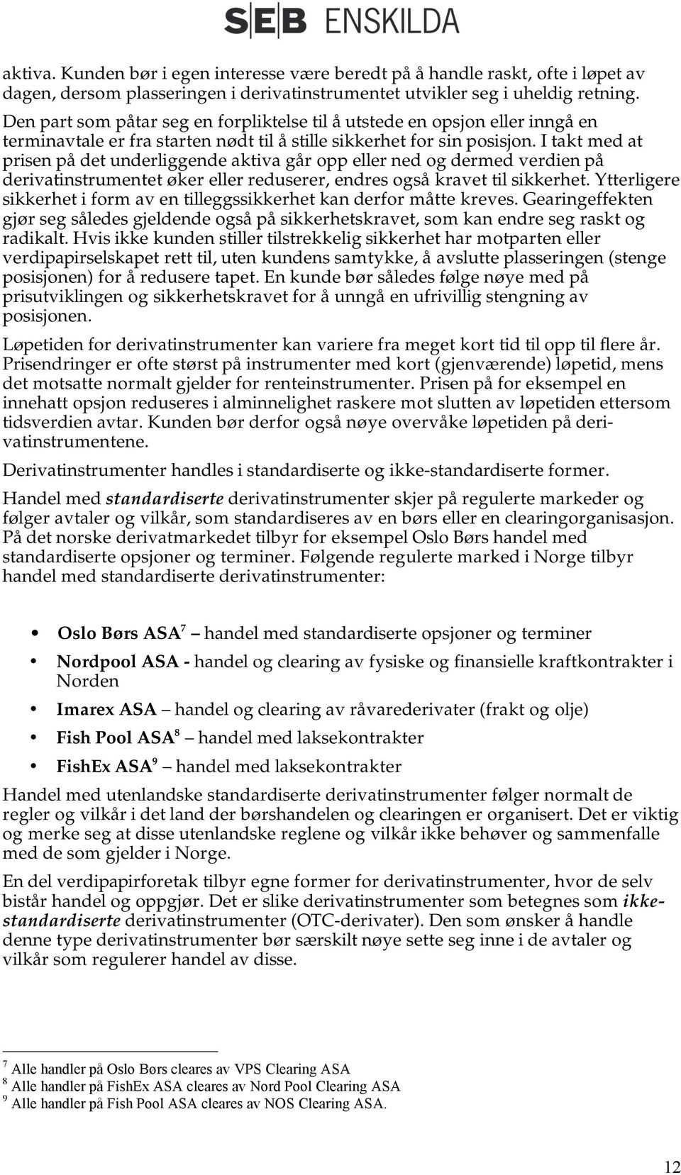 I takt med at prisen på det underliggende aktiva går opp eller ned og dermed verdien på derivatinstrumentet øker eller reduserer, endres også kravet til sikkerhet.