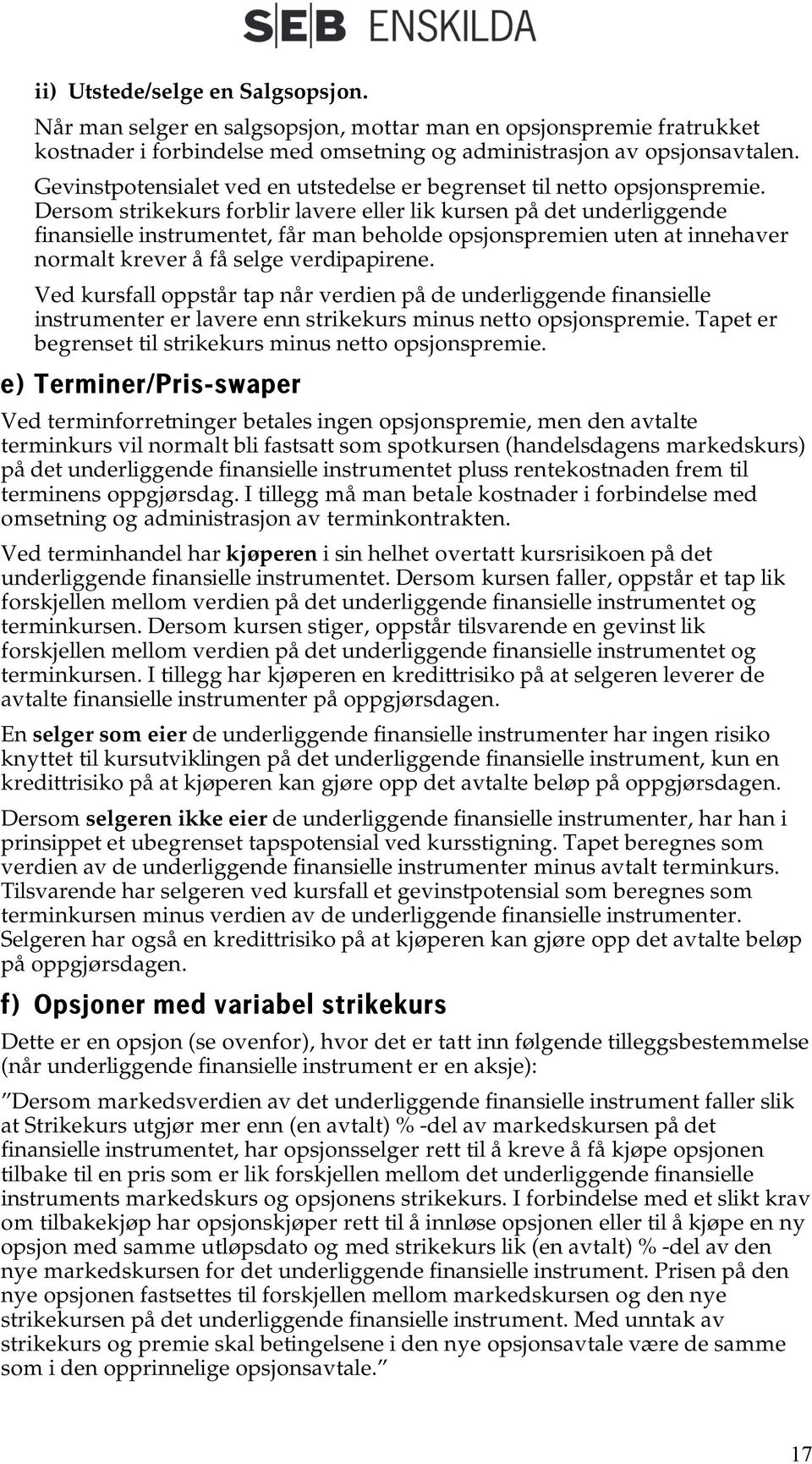 Dersom strikekurs forblir lavere eller lik kursen på det underliggende finansielle instrumentet, får man beholde opsjonspremien uten at innehaver normalt krever å få selge verdipapirene.