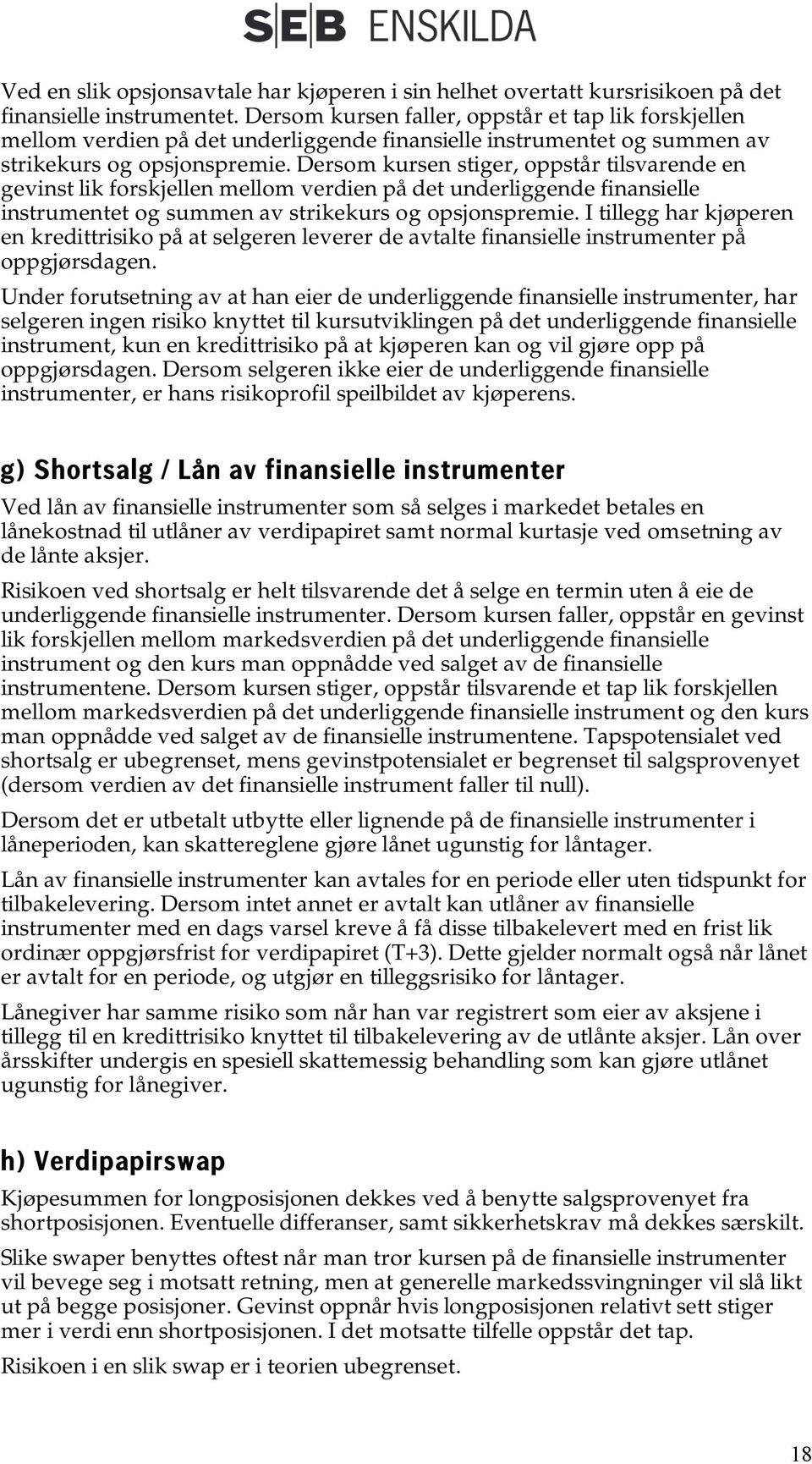 Dersom kursen stiger, oppstår tilsvarende en gevinst lik forskjellen mellom verdien på det underliggende finansielle instrumentet og summen av strikekurs og opsjonspremie.