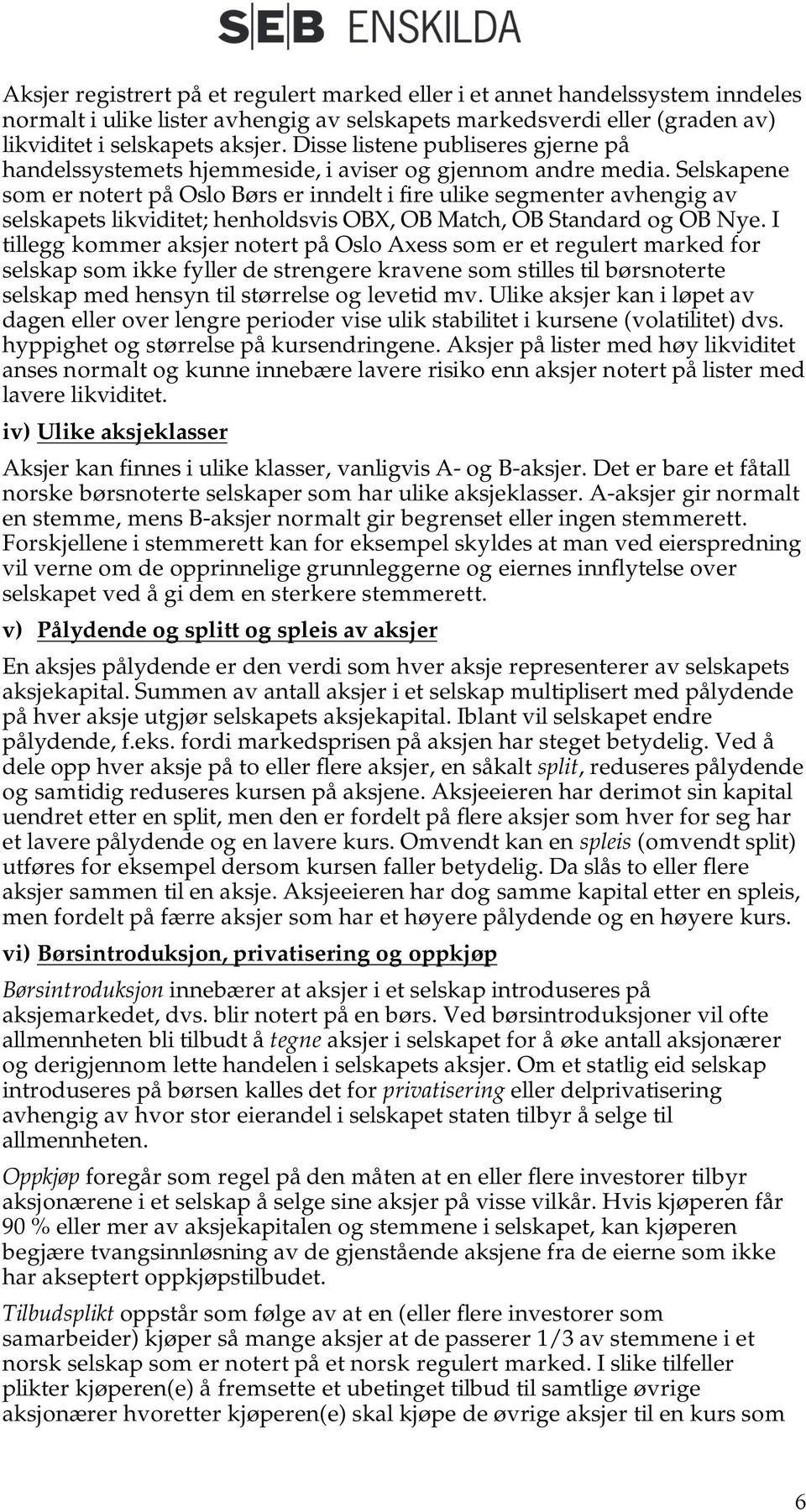 Selskapene som er notert på Oslo Børs er inndelt i fire ulike segmenter avhengig av selskapets likviditet; henholdsvis OBX, OB Match, OB Standard og OB Nye.