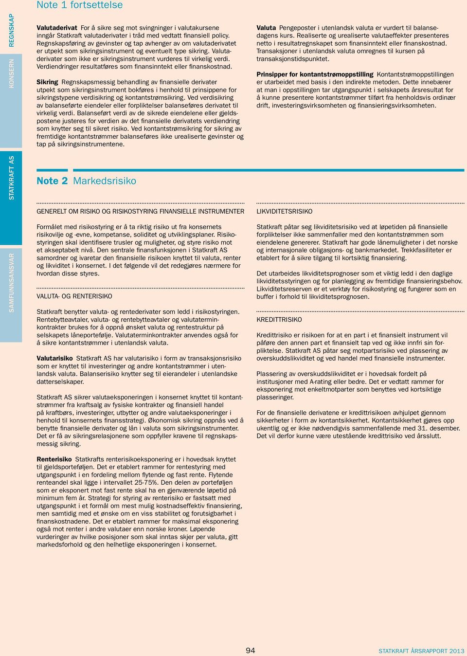 Valutaderivater som ikke er sikringsinstrument vurderes til virkelig verdi. Verdiendringer resultatføres som finansinntekt eller finanskostnad.