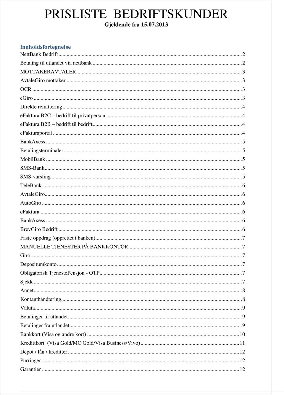 .. 6 AvtaleGiro... 6 AutoGiro... 6 efaktura... 6 BankAxess... 6 BrevGiro Bedrift... 6 Faste oppdrag (opprettet i banken)... 7 MANUELLE TJENESTER PÅ BANKKONTOR... 7 Giro... 7 Depositumkonto.