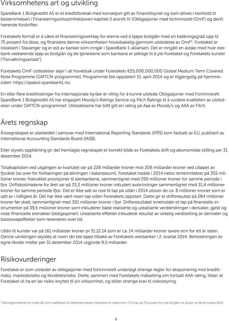 Foretakets formål er å være et finansieringsverktøy for eierne ved å kjøpe boliglån med en belåningsgrad opp til 75 prosent fra disse, og finansiere denne virksomheten hovedsakelig gjennom utstedelse