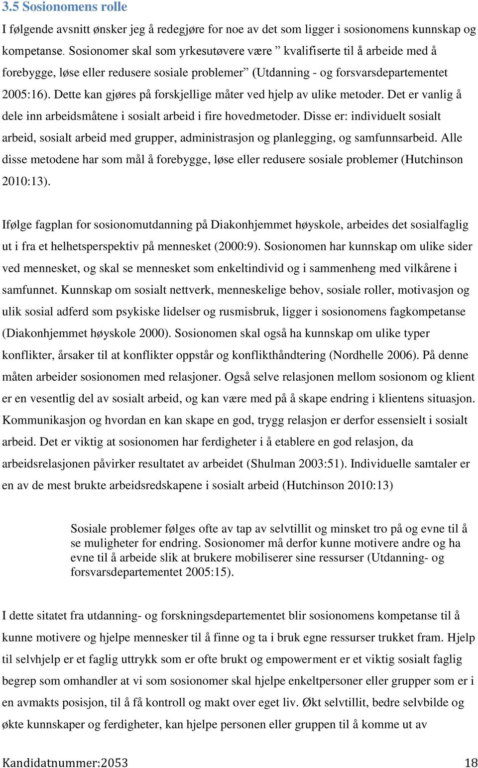 Dette kan gjøres på forskjellige måter ved hjelp av ulike metoder. Det er vanlig å dele inn arbeidsmåtene i sosialt arbeid i fire hovedmetoder.