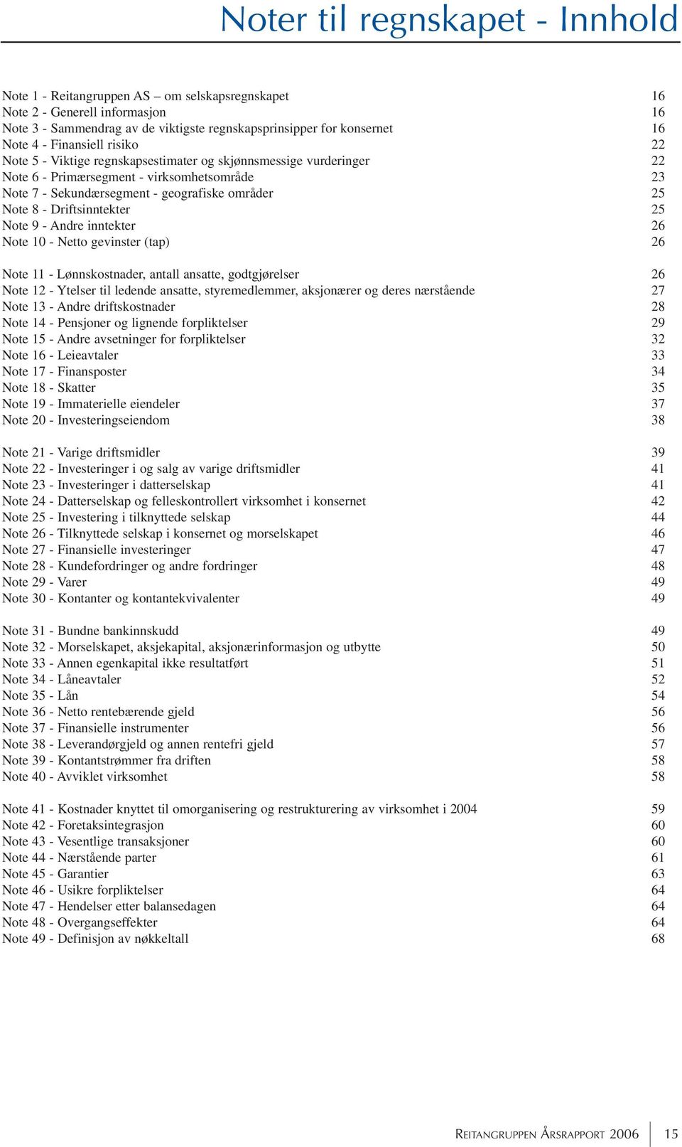 - Andre inntekter 26 Note 10 - Netto gevinster (tap) 26 Note 11 - Lønnskostnader, antall ansatte, godtgjørelser 26 Note 12 - Ytelser til ledende ansatte, styremedlemmer, aksjonærer og deres