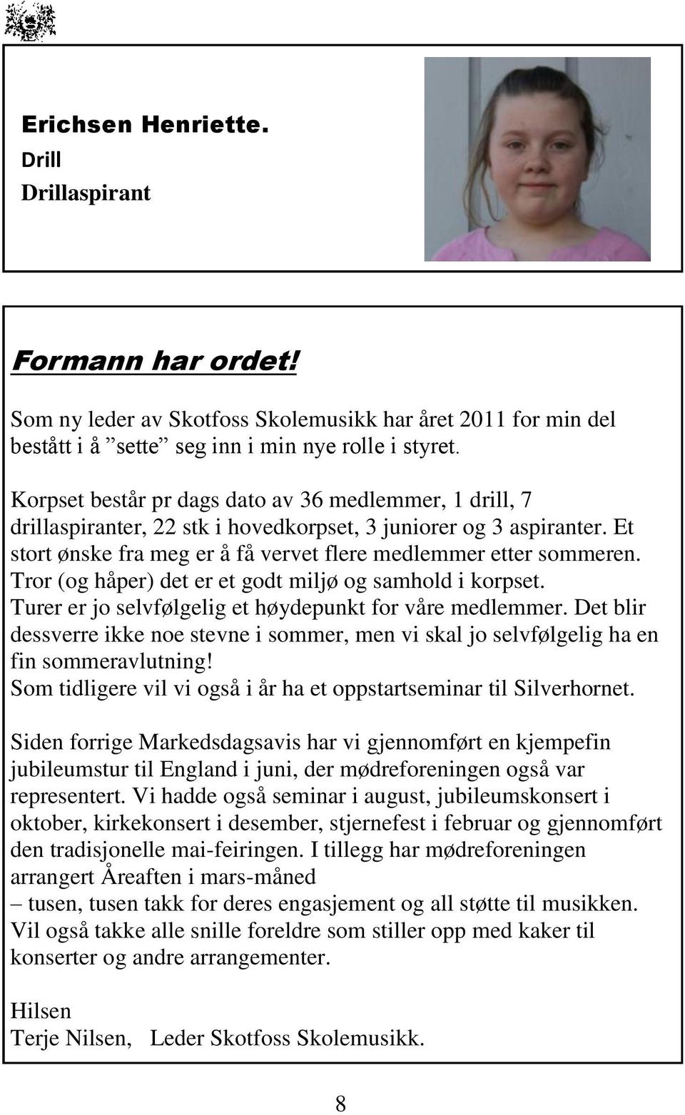 Tror (og håper) det er et godt miljø og samhold i korpset. Turer er jo selvfølgelig et høydepunkt for våre medlemmer.