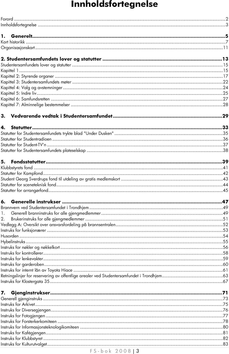 .. 24 Kapittel 5: Indre liv... 25 Kapittel 6: Samfundsretten... 27 Kapittel 7: Alminnelige bestemmelser... 28 3. Vedvarende vedtak i Studentersamfundet... 29 4. Statutter.