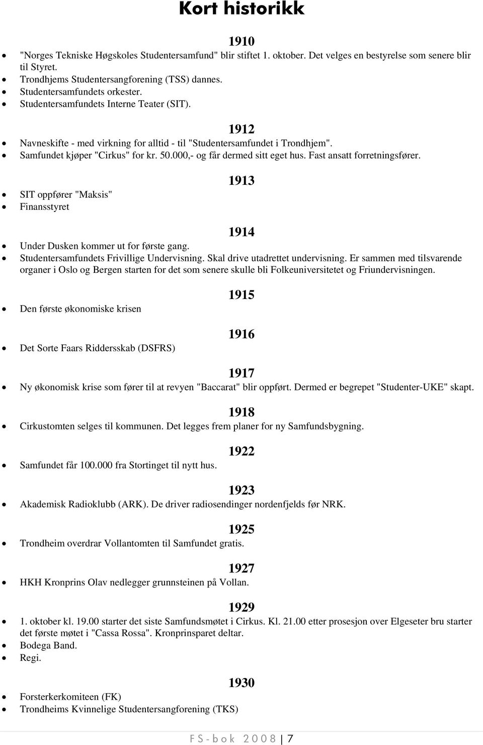 000,- og får dermed sitt eget hus. Fast ansatt forretningsfører. SIT oppfører "Maksis" Finansstyret 1913 1914 Under Dusken kommer ut for første gang. Studentersamfundets Frivillige Undervisning.