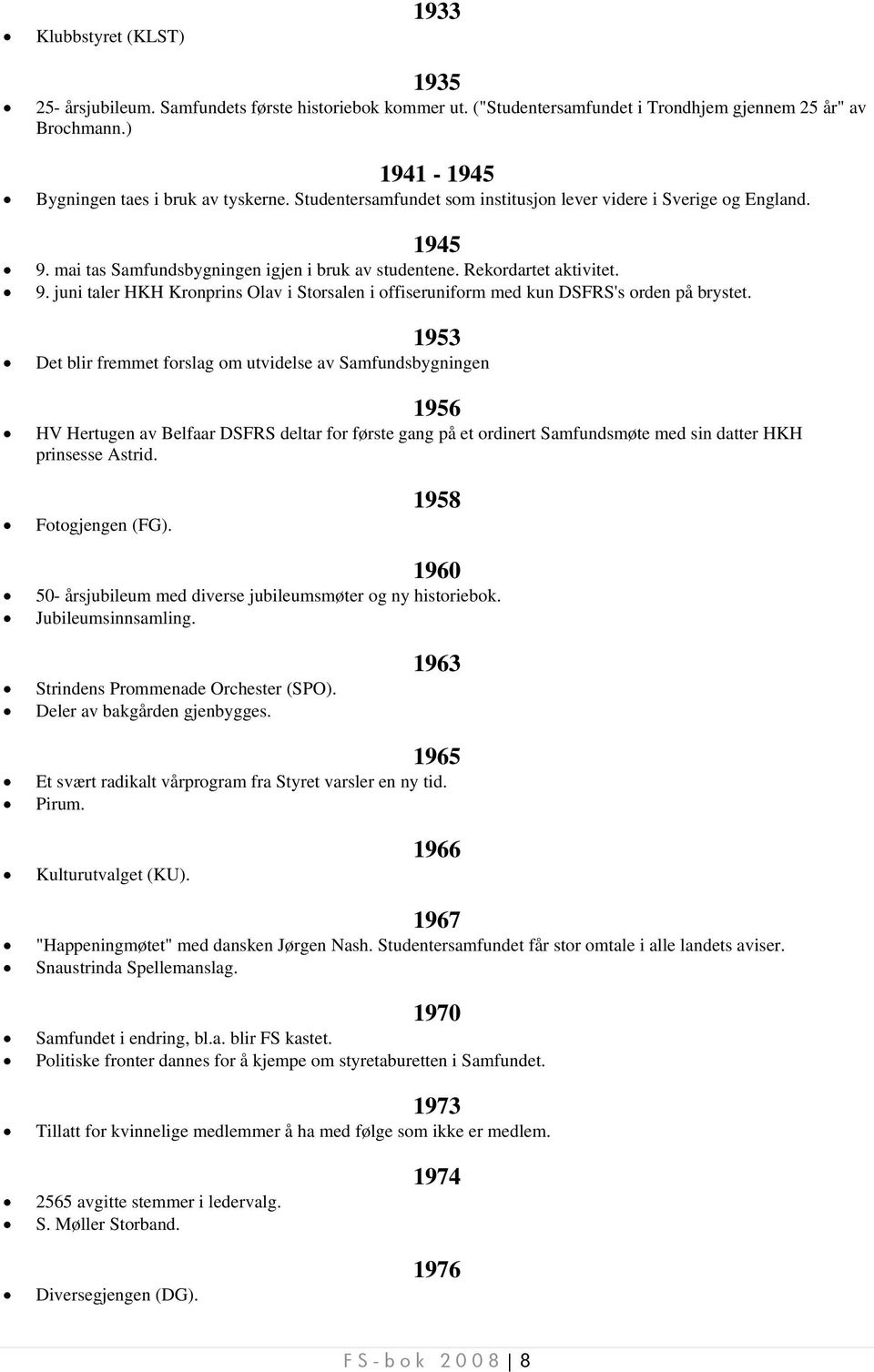 1953 Det blir fremmet forslag om utvidelse av Samfundsbygningen 1956 HV Hertugen av Belfaar DSFRS deltar for første gang på et ordinert Samfundsmøte med sin datter HKH prinsesse Astrid.