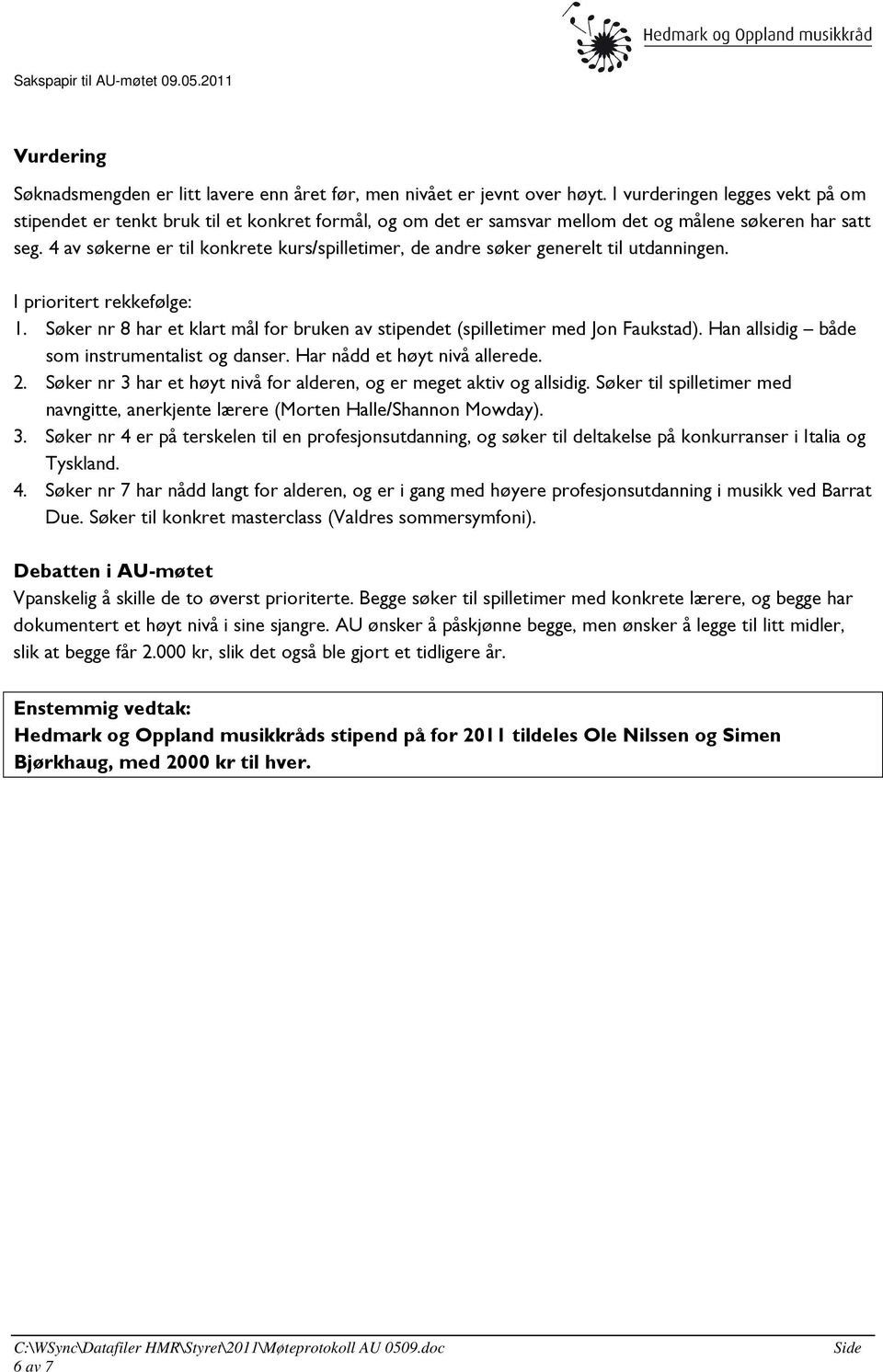 4 av søkerne er til konkrete kurs/spilletimer, de andre søker generelt til utdanningen. I prioritert rekkefølge: 1. Søker nr 8 har et klart mål for bruken av stipendet (spilletimer med Jon Faukstad).