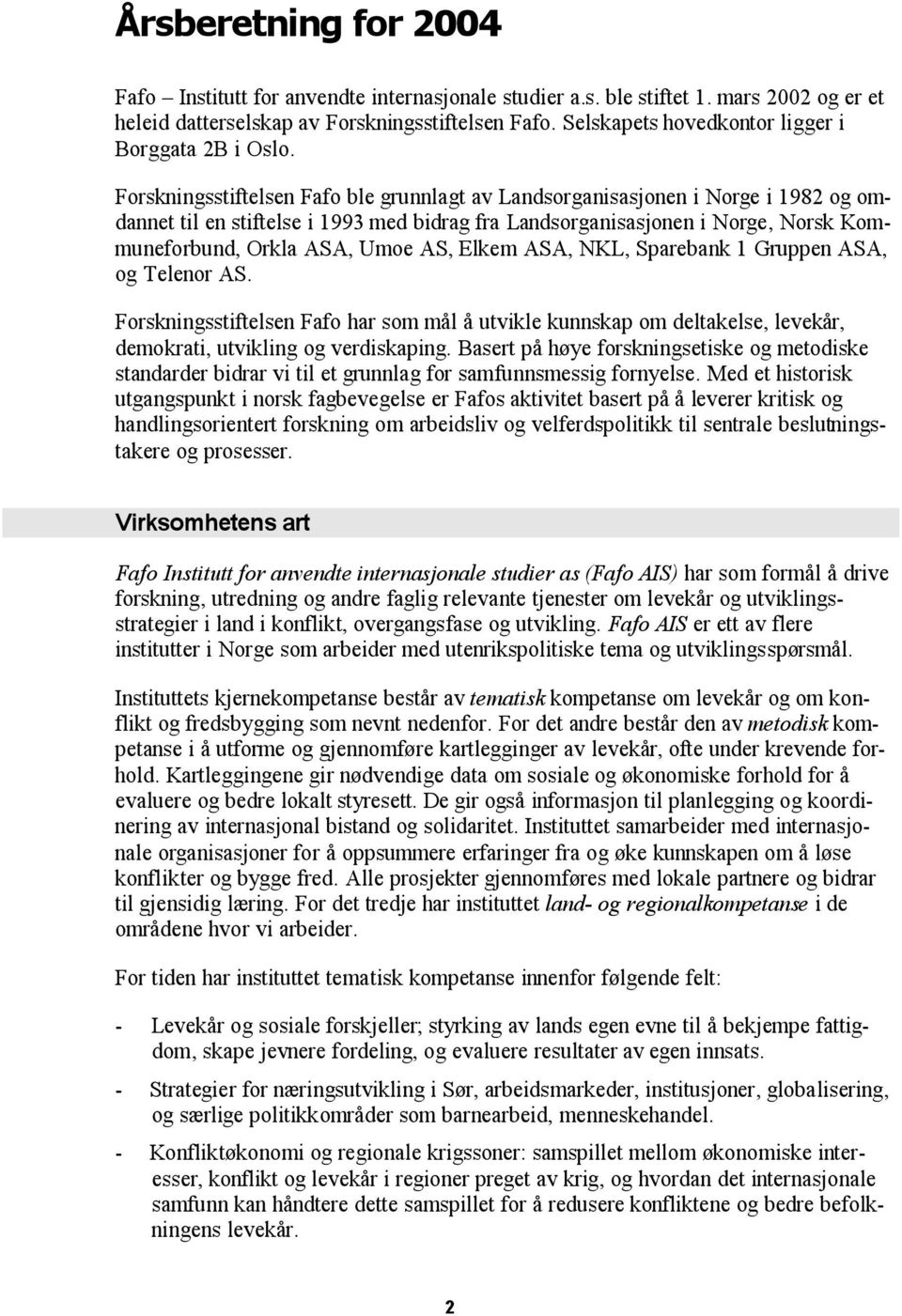 Forskningsstiftelsen Fafo ble grunnlagt av Landsorganisasjonen i Norge i 1982 og omdannet til en stiftelse i 1993 med bidrag fra Landsorganisasjonen i Norge, Norsk Kommuneforbund, Orkla ASA, Umoe AS,