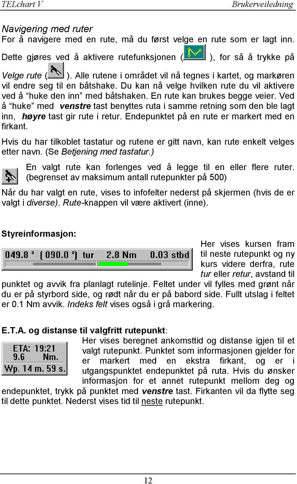 Ved å huke med venstre tast benyttes ruta i samme retning som den ble lagt inn, høyre tast gir rute i retur. Endepunktet på en rute er markert med en firkant.