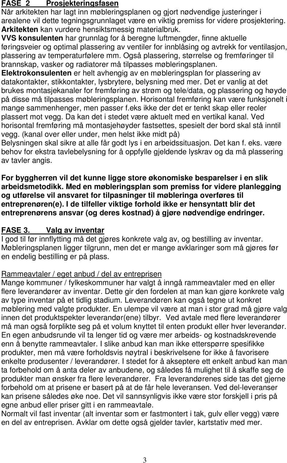 VVS konsulenten har grunnlag for å beregne luftmengder, finne aktuelle føringsveier og optimal plassering av ventiler for innblåsing og avtrekk for ventilasjon, plassering av temperaturfølere mm.