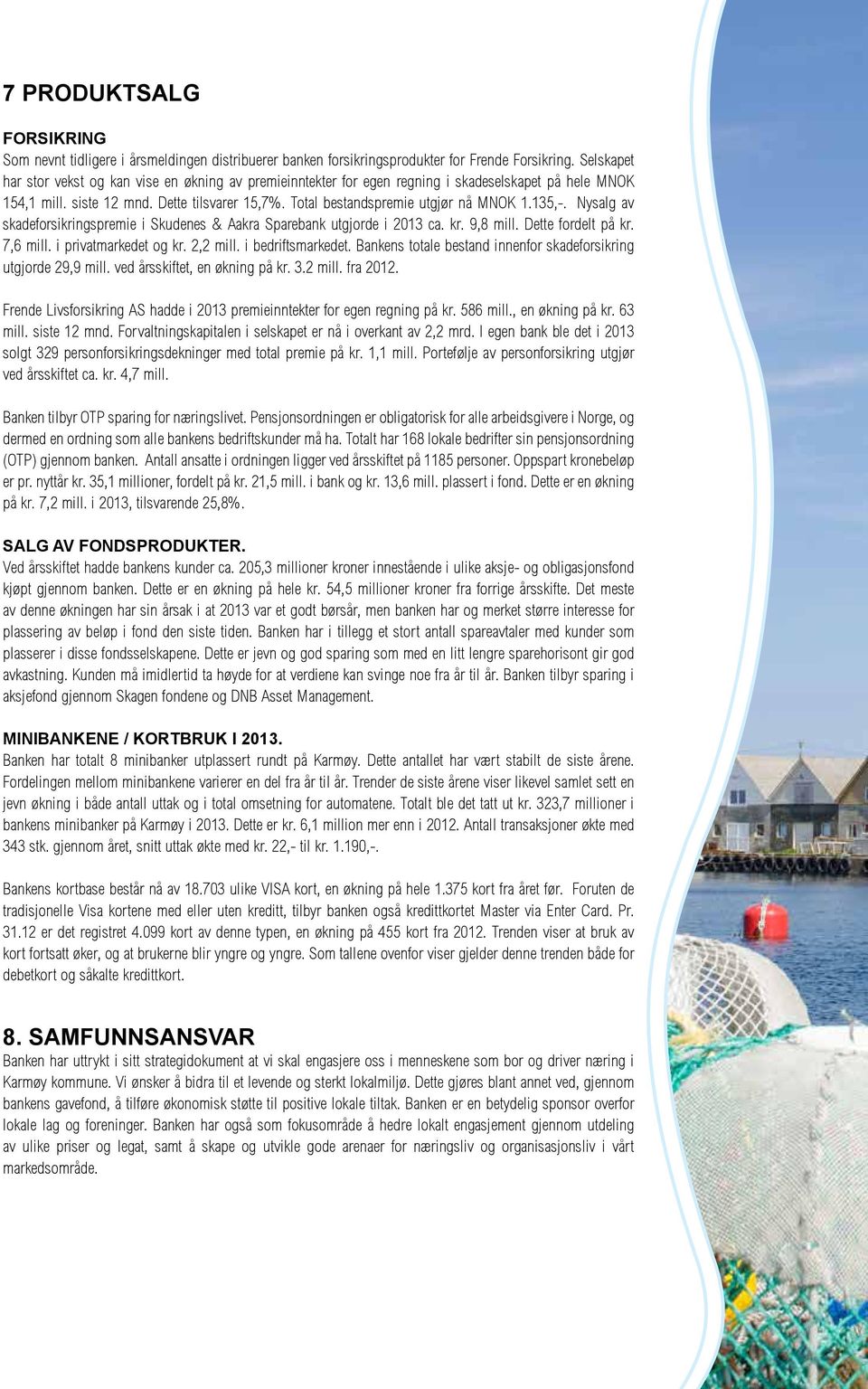 135,-. Nysalg av skadeforsikringspremie i Skudenes & Aakra Sparebank utgjorde i 2013 ca. kr. 9,8 mill. Dette fordelt på kr. 7,6 mill. i privatmarkedet og kr. 2,2 mill. i bedriftsmarkedet.