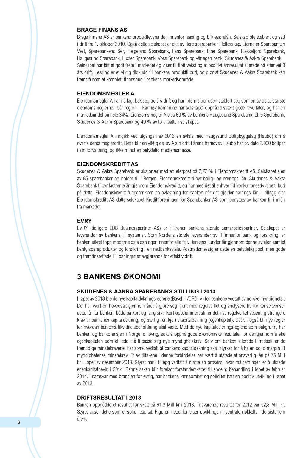 Eierne er Sparebanken Vest, Sparebankens Sør, Helgeland Sparebank, Fana Sparebank, Etne Sparebank, Flekkefjord Sparebank, Haugesund Sparebank, Luster Sparebank, Voss Sparebank og vår egen bank,