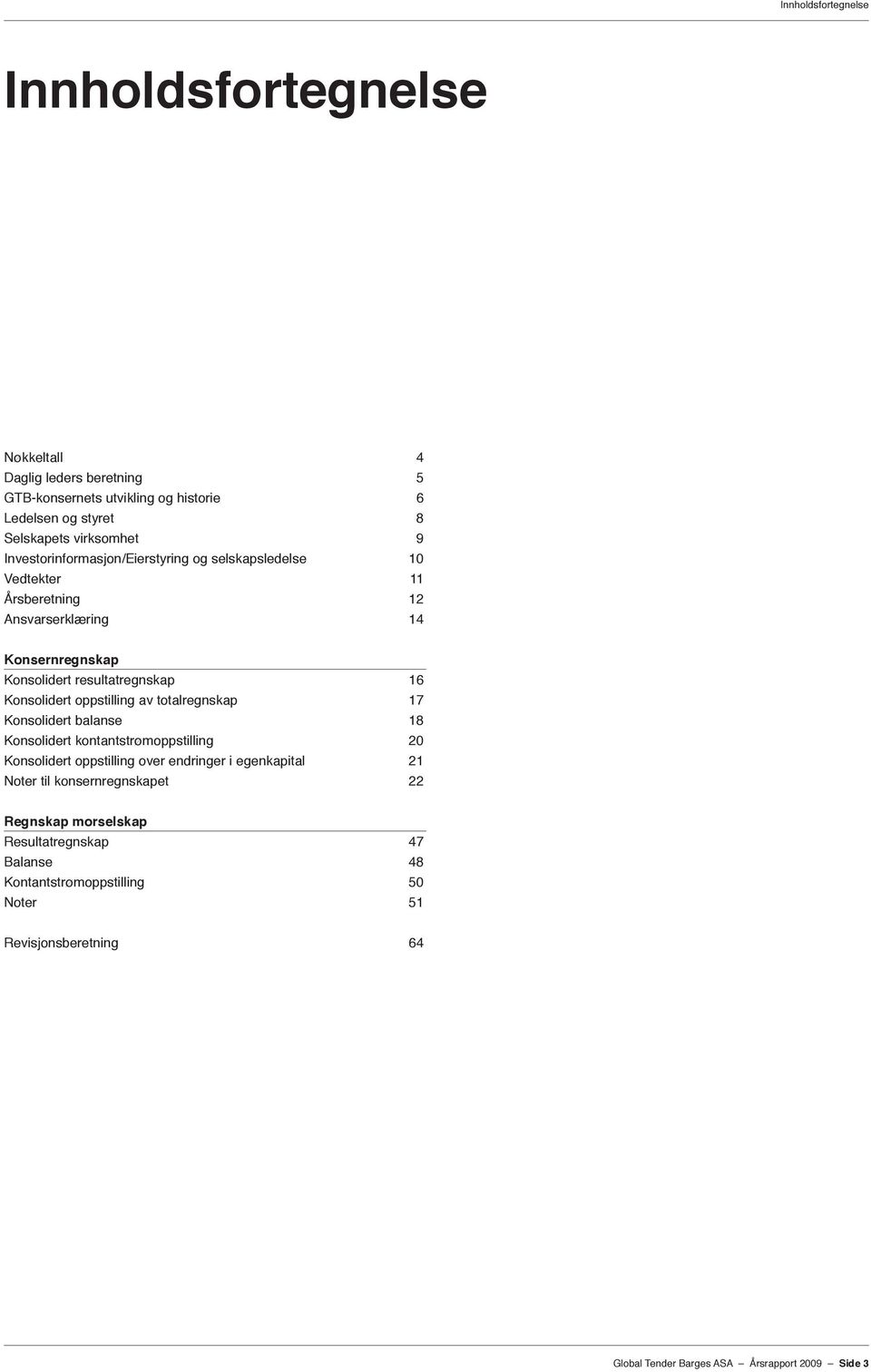 oppstilling av totalregnskap 17 Konsolidert balanse 18 Konsolidert kontantstrømoppstilling 20 Konsolidert oppstilling over endringer i egenkapital 21 Noter til