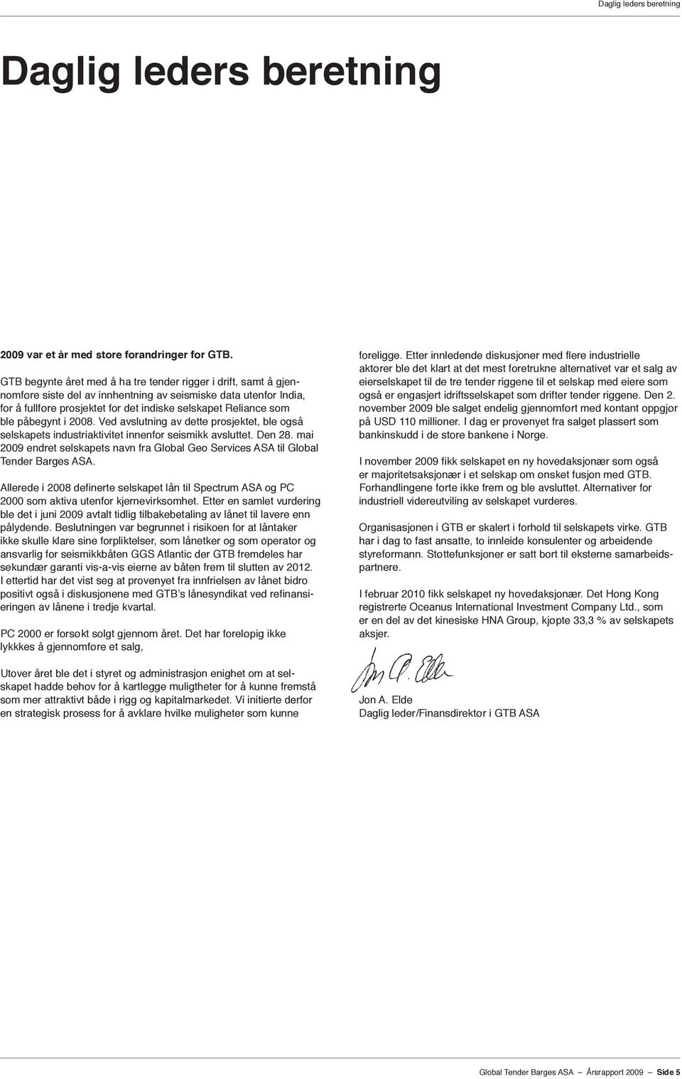 påbegynt i 2008. Ved avslutning av dette prosjektet, ble også selskapets industriaktivitet innenfor seismikk avsluttet. Den 28.