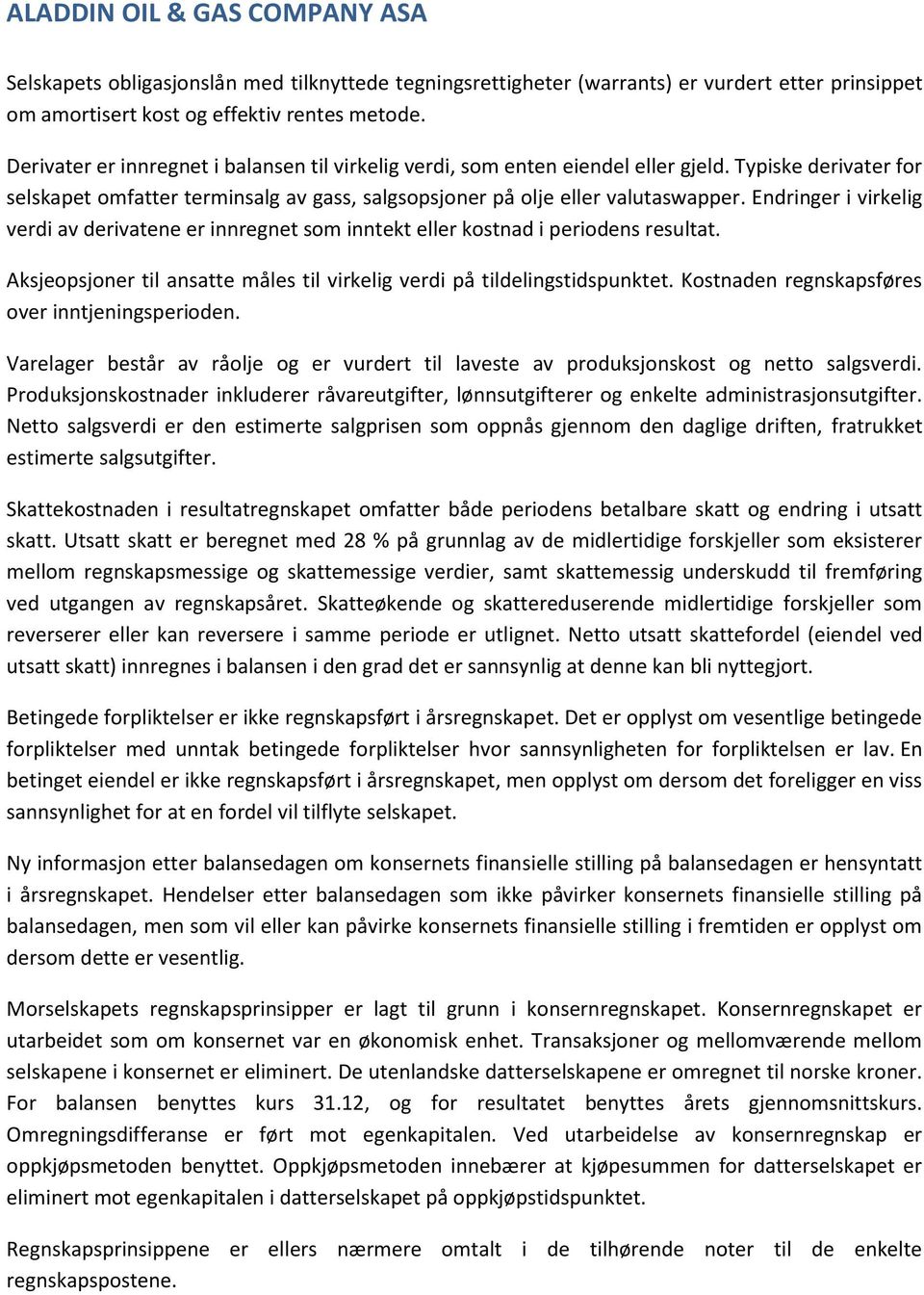 Endringer i virkelig verdi av derivatene er innregnet som inntekt eller kostnad i periodens resultat. Aksjeopsjoner til ansatte måles til virkelig verdi på tildelingstidspunktet.