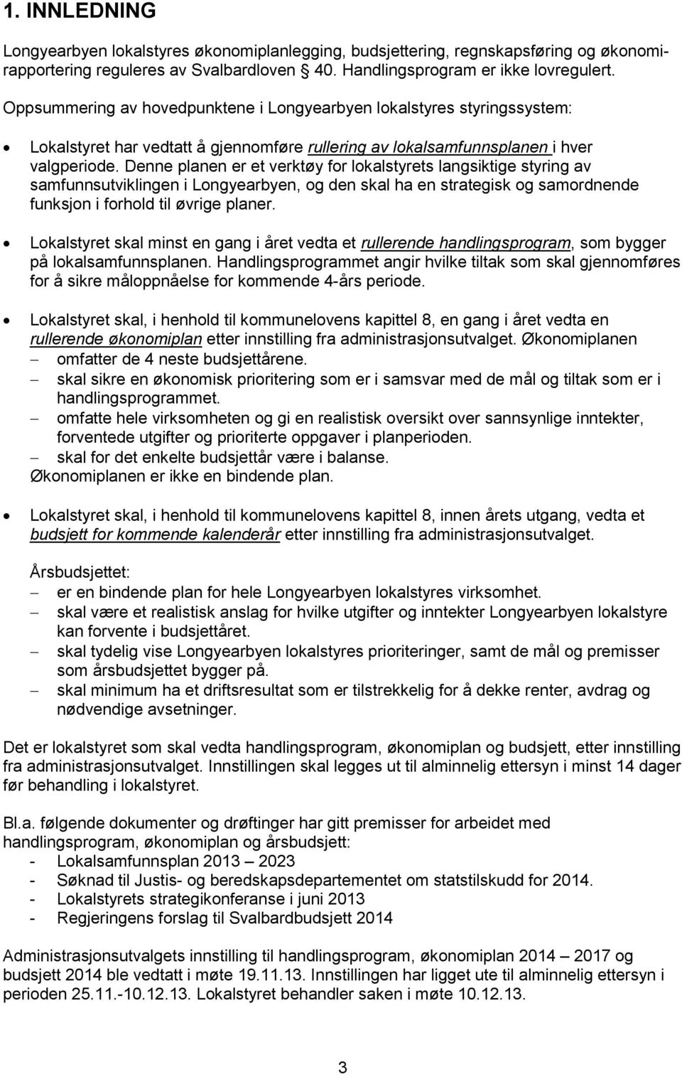 Denne planen er et verktøy for lokalstyrets langsiktige styring av samfunnsutviklingen i Longyearbyen, og den skal ha en strategisk og samordnende funksjon i forhold til øvrige planer.