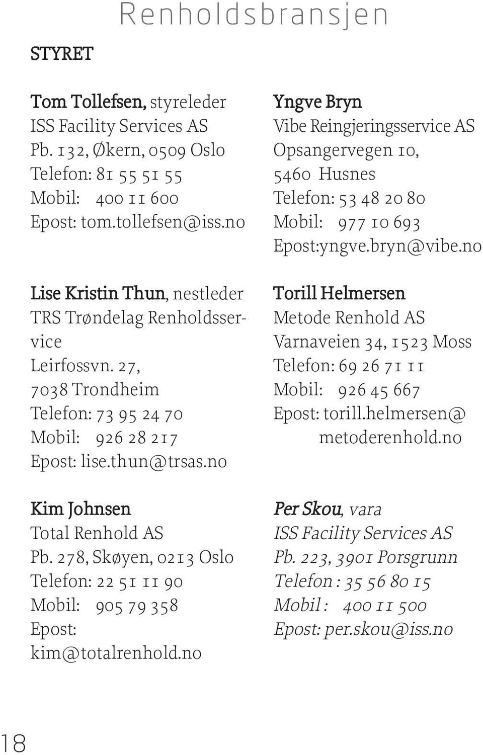 278, Skøyen, 0213 Oslo Telefon: 22 51 11 90 Mobil: 905 79 358 kim@totalrenhold.no Yngve Bryn Vibe Reingjeringsservice AS Opsangervegen 10, 5460 Husnes Telefon: 53 48 20 80 Mobil: 977 10 693 yngve.