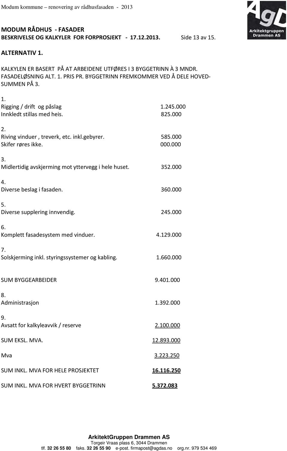 000.000 3. Midlertidig avskjerming mot yttervegg i hele huset. 352.000 4. Diverse beslag i fasaden. 360.000 5. Diverse supplering innvendig. 245.000 6. Komplett fasadesystem med vinduer. 4.129.000 7.